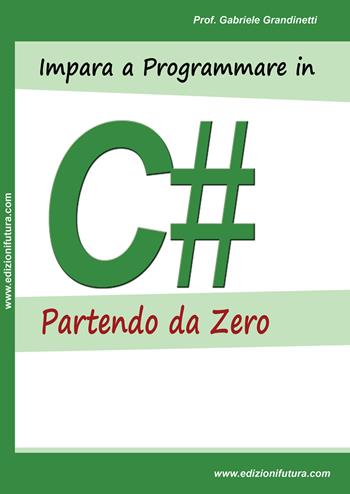 Impara a programmare in C# partendo da zero - Gabriele Grandinetti - Libro Edizionifutura.Com 2018 | Libraccio.it