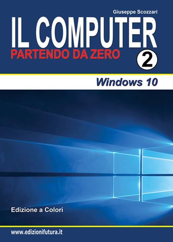 Il computer partendo da zero. Vol. 2: Windows 10. - Giuseppe Scozzari - Libro Edizionifutura.Com 2017 | Libraccio.it