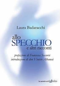 Allo specchio e altri racconti - Laura Badaracchi - Libro Infinito Edizioni 2007 | Libraccio.it