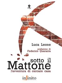 Sotto il mattone. L'avventura di cercare casa - Luca Leone - Libro Infinito Edizioni 2007, I saggi | Libraccio.it