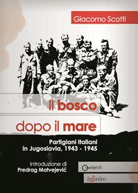 Il bosco dopo il mare. Partigiani italiani in Jugoslavia, 1943-1945 - Giacomo Scotti - Libro Infinito Edizioni 2015, Orienti | Libraccio.it