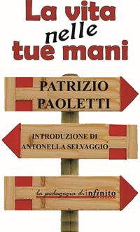 La vita nelle tue mani - Patrizio Paoletti - Libro Infinito Edizioni 2010, Pedagogia | Libraccio.it