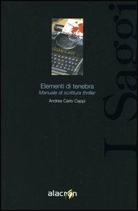 Elementi di tenebra. Manuale di scrittura thriller - Andrea Carlo Cappi - Libro Alacrán 2005, I saggi | Libraccio.it