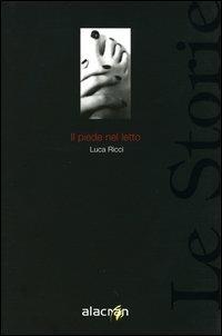 Il piede nel letto - Luca Ricci - Libro Alacrán 2005, Le storie | Libraccio.it