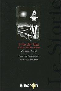 Il Re dei Topi e altre favole oscure - Cristiana Astori - Libro Alacrán 2006, Le storie | Libraccio.it