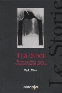 Tra di noi. Storie vecchie e nuove di soprannaturale urbano - Carlo Oliva - Libro Alacrán 2006, Le storie | Libraccio.it