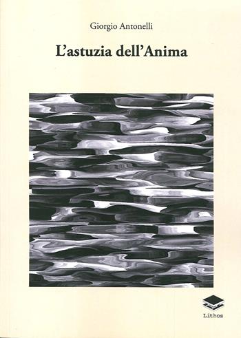 L'astuzia dell'anima - Giorgio Antonelli - Libro Lithos 2019, Saggi | Libraccio.it