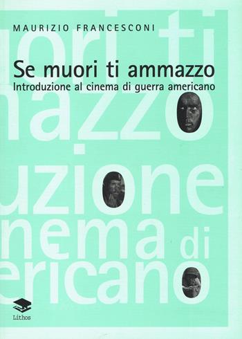 Se muori ti ammazzo. Introduzione al cinema di guerra americano - Maurizio Francesconi - Libro Lithos 2005 | Libraccio.it