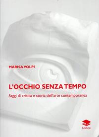 L' occhio senza tempo. Saggi di critica e storia dell'arte contemporanea - Marisa Volpi - Libro Lithos 2008, Saggi | Libraccio.it