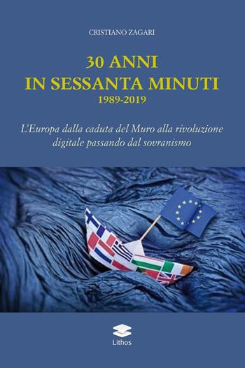 30 anni in sessanta minuti. 1989-2019 L'Europa dalla caduta del Muro alla rivoluzione digitale passando dal sovranismo - Cristiano Zagari - Libro Lithos 2019, Quo vadis Euro(pa) | Libraccio.it