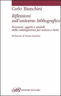 Riflessioni sull'universo bibliografico. Funzioni, oggetti, modelli della catalogazione per autore e titolo - Carlo Bianchini - Libro Sylvestre Bonnard 2005, Studi bibliografici | Libraccio.it