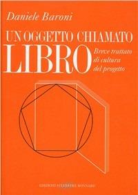 Un oggetto chiamato libro. Breve trattato di cultura del progetto - Daniele Baroni - Libro Sylvestre Bonnard 2009 | Libraccio.it