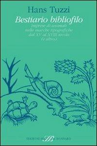 Bestiario bibliofilo. Imprese di animali nelle marche tipografiche dal XV al XVIII secolo (e altro) - Hans Tuzzi - Libro Sylvestre Bonnard 2009, Bibliofilia | Libraccio.it