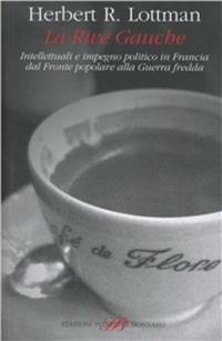 La Rive Gauche. Intellettuali e impegno politico in Francia dal fronte popolare alla guerra fredda - Herbert R. Lottman - Libro Sylvestre Bonnard 2010, Il piacere di leggere | Libraccio.it