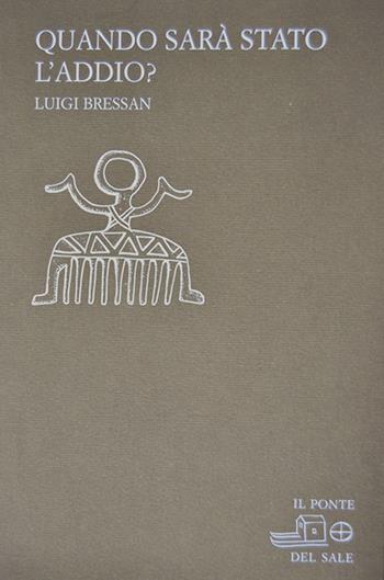 Quando sarà stato l'addio? - Luigi Bressan - Libro Il Ponte del Sale 2008, La Porta delle Lingue | Libraccio.it