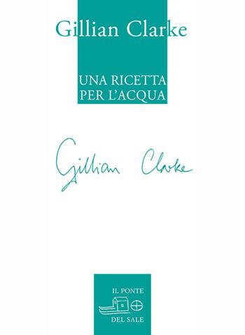 Una ricetta per l'acqua. Poesie scelte 1982-2009 - Gillian Clarke - Libro Il Ponte del Sale 2014, Il labirinto del mondo | Libraccio.it