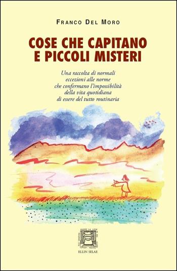 Cose che capitano e piccoli misteri. Normali eccezioni alle norme che confermano l'impossibilità della vita quotidiana di essere del tutto routinaria - Franco Del Moro - Libro Ellin Selae 2012, Libri di ES | Libraccio.it