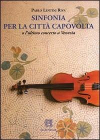 Sinfonia per la città capovolta o l'ultimo concerto a Venezia - Pablo Lentini Riva - Libro Ellin Selae 2012 | Libraccio.it