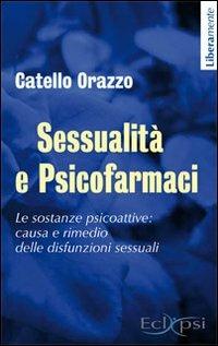 Sessualità e psicofarmaci. Le sostanze psicoattive. Causa e rimedio delle disfunzioni sessuali - Catello Orazzo - Libro Eclipsi 2012, Liberamente | Libraccio.it