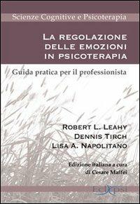 La regolazione delle emozioni in psicoterapia. Guida pratica per il professionista - Robert L. Leahy, Dennis Tirch, Lisa A. Napolitano - Libro Eclipsi 2013, Scienze cognitive e psicoterapia | Libraccio.it