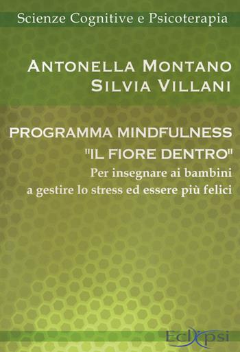 Programma mindfulness «il fiore dentro». Per insegnare ai bambini a gestire lo stress ed essere più felici - Antonella Montano, Silvia Villani - Libro Eclipsi 2016, Scienze cognitive e psicoterapia | Libraccio.it
