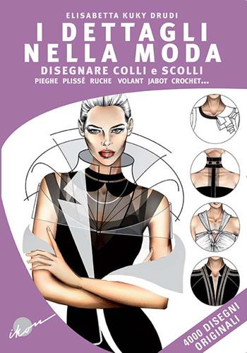 I dettagli nella moda. Disegnare colli e scolli, pieghe, plissé, ruche, volant, jabot, crochet... Ediz. multilingue - Elisabetta Kuky Drudi - Libro Ikon 2018 | Libraccio.it