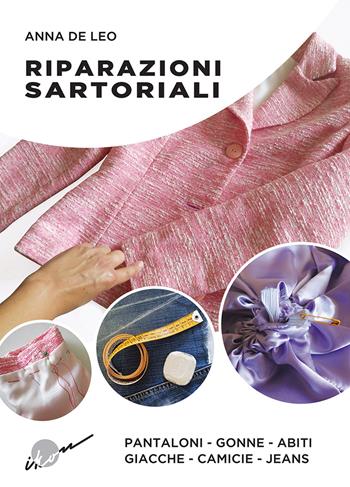 Riparazioni sartoriali. Pantaloni, gonne, abiti, giacche, camicie, jeans. Ediz. illustrata - Anna De Leo - Libro Ikon 2019 | Libraccio.it
