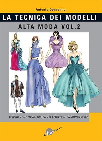 Tecnica dei modelli. Alta moda. Vol. 2: Modelli alta moda, particolari sartoriali, costumi d'epoca - Antonio Donnanno - Libro Ikon 2019 | Libraccio.it