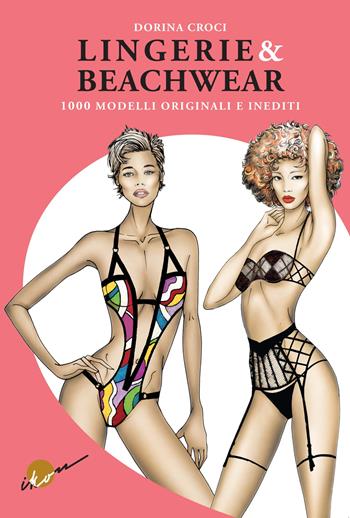 Lingerie & beachwear. 1000 modelli originali e inediti. Ediz. illustrata - Dorina Croci - Libro Ikon 2019 | Libraccio.it