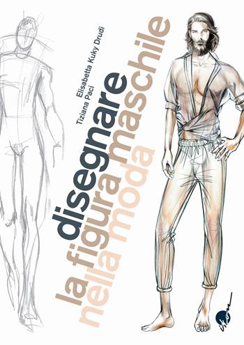 Disegnare la figura maschile nella moda. Corso di grafica professionale per stilisti e fashion designer. Ediz. illustrata - Elisabetta Kuky Drudi, Tiziana Paci - Libro Ikon 2021 | Libraccio.it