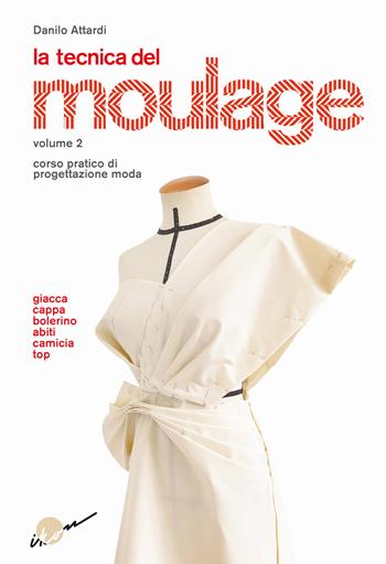 La tecnica del moulage. Corso pratico di progettazione moda. Vol. 2: Giacca, cappa, bolerino, abiti, camicia, top - Danilo Attardi - Libro Ikon 2021 | Libraccio.it