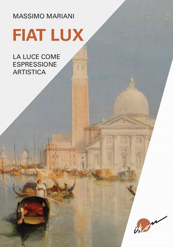 Fiat lux. La luce come espressione artistica - Massimo Mariani - Libro Ikon 2022 | Libraccio.it
