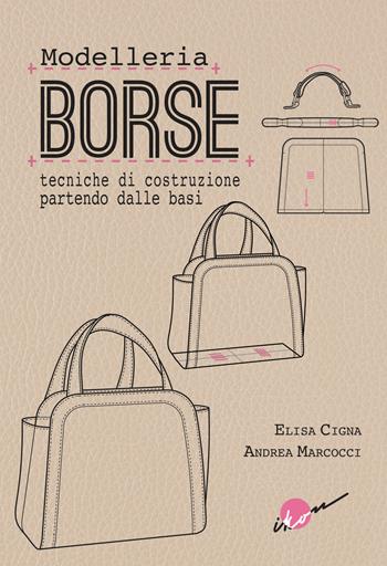 Modelleria borse. Tecniche di costruzione partendo dalle basi - Elisa Cigna, Andrea Marcocci - Libro Ikon 2023 | Libraccio.it
