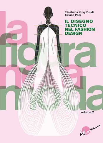 La figura nella moda. Corso di grafica professionale per stilisti e fashion designer. Per le Scuole superiori. Vol. 2: Il disegno tecnico nel fashion design - Elisabetta Kuky Drudi, Tiziana Paci - Libro Ikon 2024 | Libraccio.it