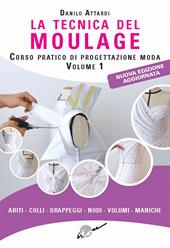 La tecnica del moulage. Corso pratico di progettazione moda. Nuova ediz.. Vol. 1: Abiti, colli, drappeggi, nodi, volumi, maniche