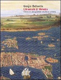 L' arsenale di Venezia. Storia di una grande struttura urbana - Giorgio Bellavitis - Libro Cicero Editore 2009, Saggi | Libraccio.it