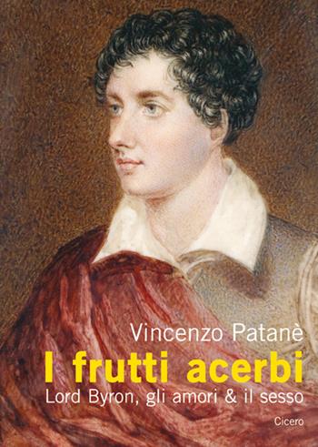 I frutti acerbi Lord Byron, gli amori & il sesso - Vincenzo Patanè - Libro Cicero Editore 2016, Saggi | Libraccio.it