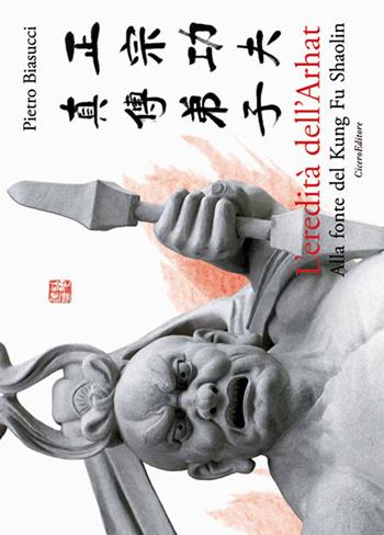 L' eredità dell'Arhat. Alla fonte del Kung Fu Shaolin - Pietro Biasucci - Libro Cicero Editore 2016, Fuori collana | Libraccio.it