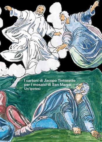 I cartoni di Jacopo Tintoretto per i mosaici di San Marco. Un'ipotesi - Ettore Vio, Ciro Robotti - Libro Cicero Editore 2020 | Libraccio.it