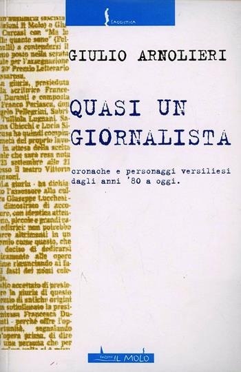 Quasi un giornalista. Cronache e personaggi versiliesi dagli anni '80 a oggi - Giulio Arnolieri - Libro Il Molo 2016, Saggistica | Libraccio.it