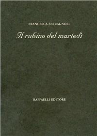 Il rubino del martedì - Francesca Serragnoli - Libro Raffaelli 2009, Poesia contemporanea | Libraccio.it