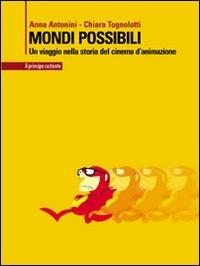 Mondi possibili. Un viaggio nella storia del cinema d'animazione - Anna Antonini, Chiara Tognolotti - Libro Il Principe Costante 2008, Le scintille | Libraccio.it