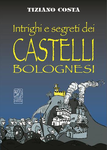 Intrighi e segreti dei castelli bolognesi - Tiziano Costa - Libro Studio Costa 2009 | Libraccio.it
