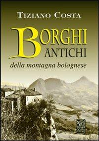 Borghi antichi della montagna bolognese - Tiziano Costa - Libro Studio Costa 2012 | Libraccio.it