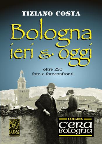 Bologna ieri e oggi - Tiziano Costa - Libro Studio Costa 2013 | Libraccio.it