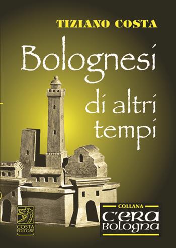 Bolognesi di altri tempi - Tiziana Costa - Libro Studio Costa 2013 | Libraccio.it