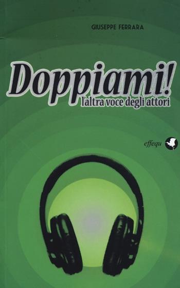 Doppiami! L'altra voce degli attori - Giuseppe Ferrara - Libro effequ 2013, Saggi pop | Libraccio.it