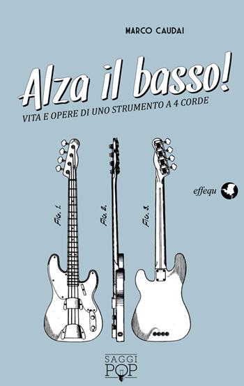 Alza il basso! Vita e opere di uno strumento a 4 corde - Marco Caudai - Libro effequ 2014, Saggi pop | Libraccio.it