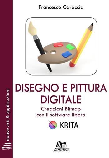 Disegno e pittura digitale. Creazioni Bitmap con il software libero Krita. per download e accesso online - Francesco Caraccia - Libro Janotek 2020, 3DConcept.it. Nuove arti e applicazioni | Libraccio.it