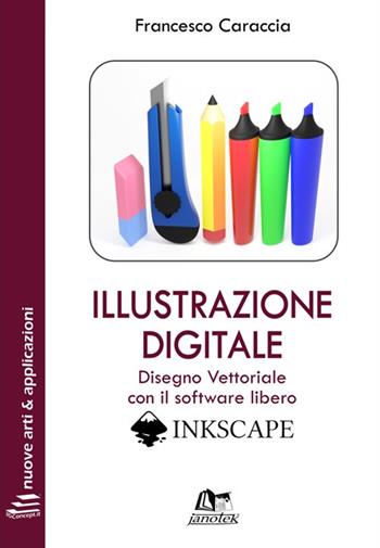 Illustrazione digitale. Disegno vettoriale con il software libero Inkscape. per download e accesso online - Francesco Caraccia - Libro Janotek 2020, 3DConcept.it. Nuove arti e applicazioni | Libraccio.it